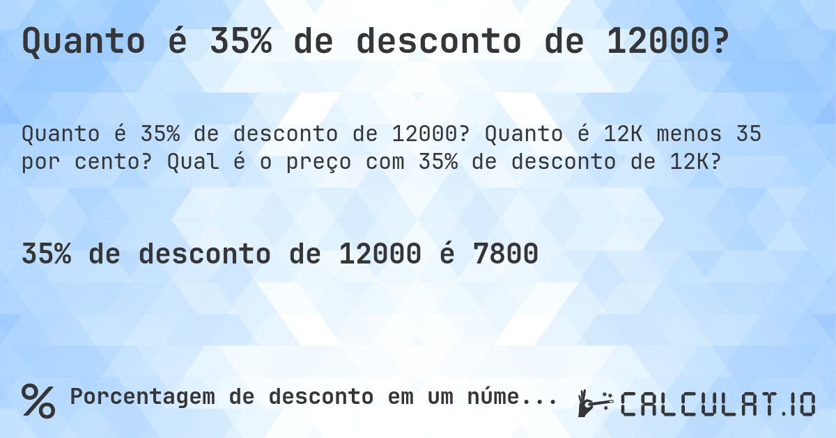 Quanto é 35% de desconto de 12000?. Quanto é 12K menos 35 por cento? Qual é o preço com 35% de desconto de 12K?