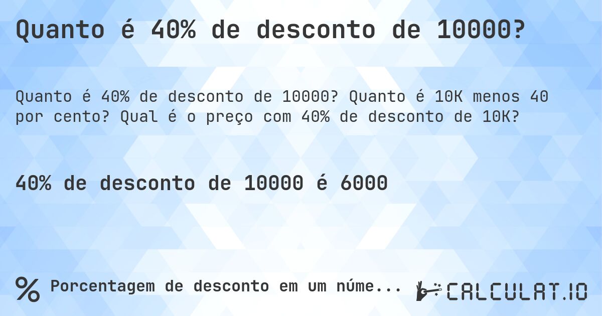 Quanto é 40% de desconto de 10000?. Quanto é 10K menos 40 por cento? Qual é o preço com 40% de desconto de 10K?