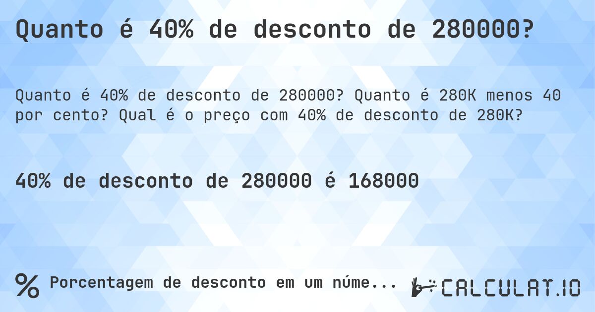 Quanto é 40% de desconto de 280000?. Quanto é 280K menos 40 por cento? Qual é o preço com 40% de desconto de 280K?