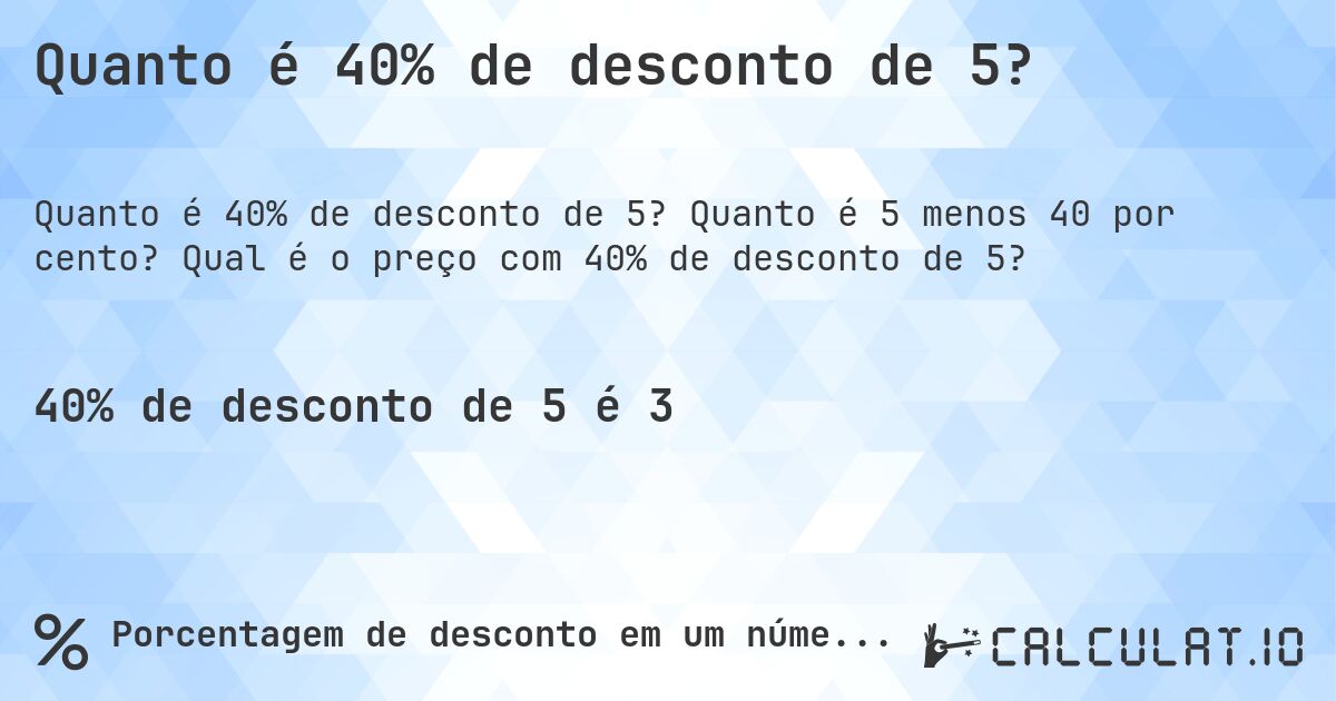 Quanto é 40% de desconto de 5?. Quanto é 5 menos 40 por cento? Qual é o preço com 40% de desconto de 5?