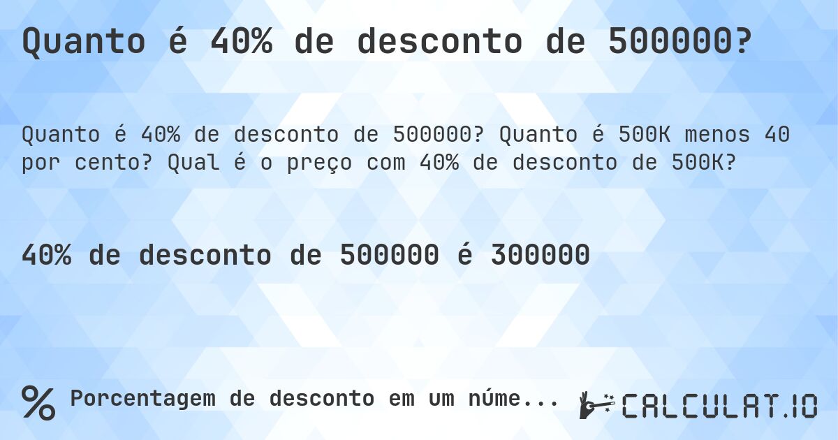 Quanto é 40% de desconto de 500000?. Quanto é 500K menos 40 por cento? Qual é o preço com 40% de desconto de 500K?