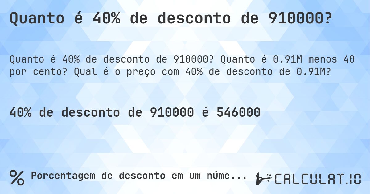 Quanto é 40% de desconto de 910000?. Quanto é 0.91M menos 40 por cento? Qual é o preço com 40% de desconto de 0.91M?