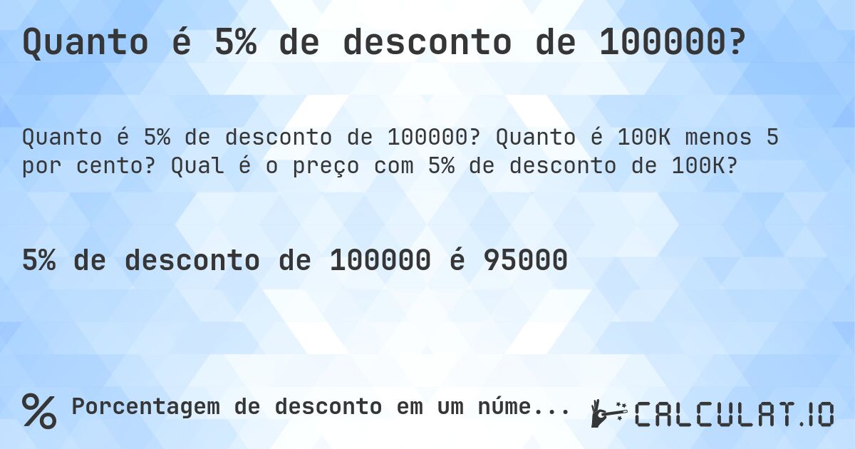 Quanto é 5% de desconto de 100000?. Quanto é 100K menos 5 por cento? Qual é o preço com 5% de desconto de 100K?
