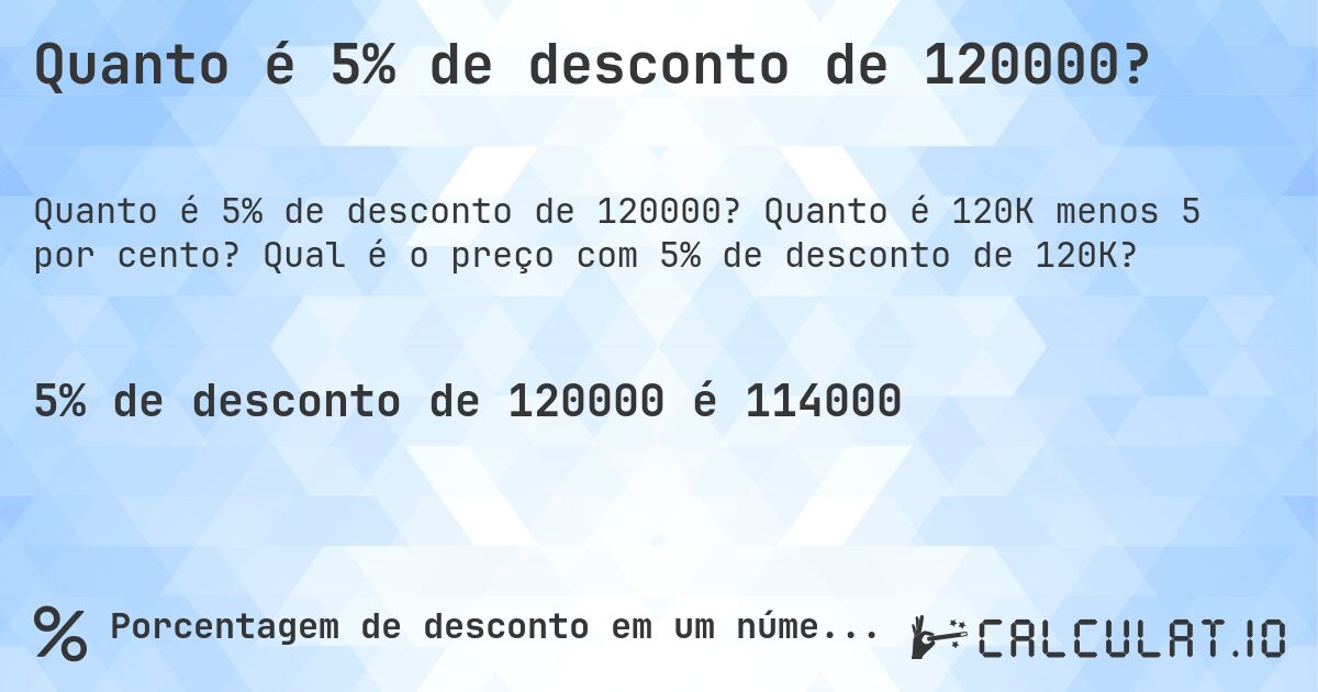 Quanto é 5% de desconto de 120000?. Quanto é 120K menos 5 por cento? Qual é o preço com 5% de desconto de 120K?