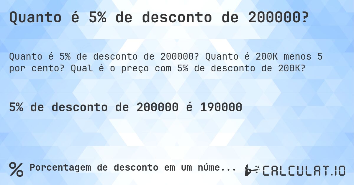 Quanto é 5% de desconto de 200000?. Quanto é 200K menos 5 por cento? Qual é o preço com 5% de desconto de 200K?