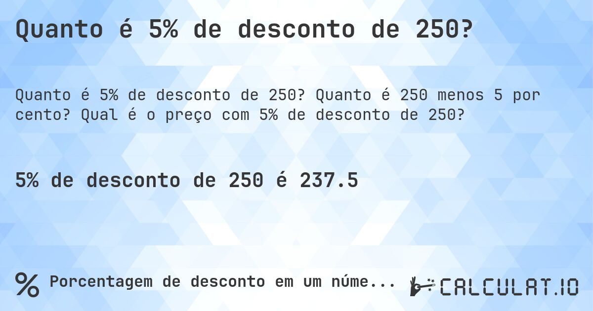 Quanto é 5% de desconto de 250?. Quanto é 250 menos 5 por cento? Qual é o preço com 5% de desconto de 250?