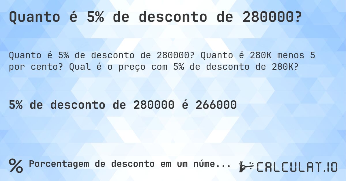 Quanto é 5% de desconto de 280000?. Quanto é 280K menos 5 por cento? Qual é o preço com 5% de desconto de 280K?