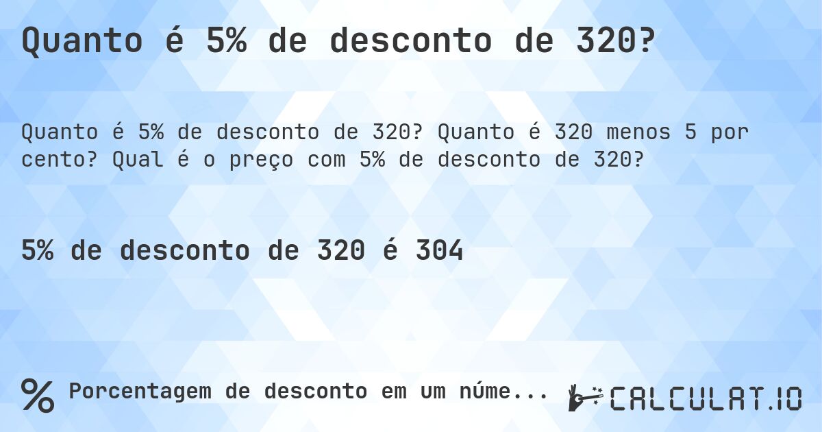 Quanto é 5% de desconto de 320?. Quanto é 320 menos 5 por cento? Qual é o preço com 5% de desconto de 320?