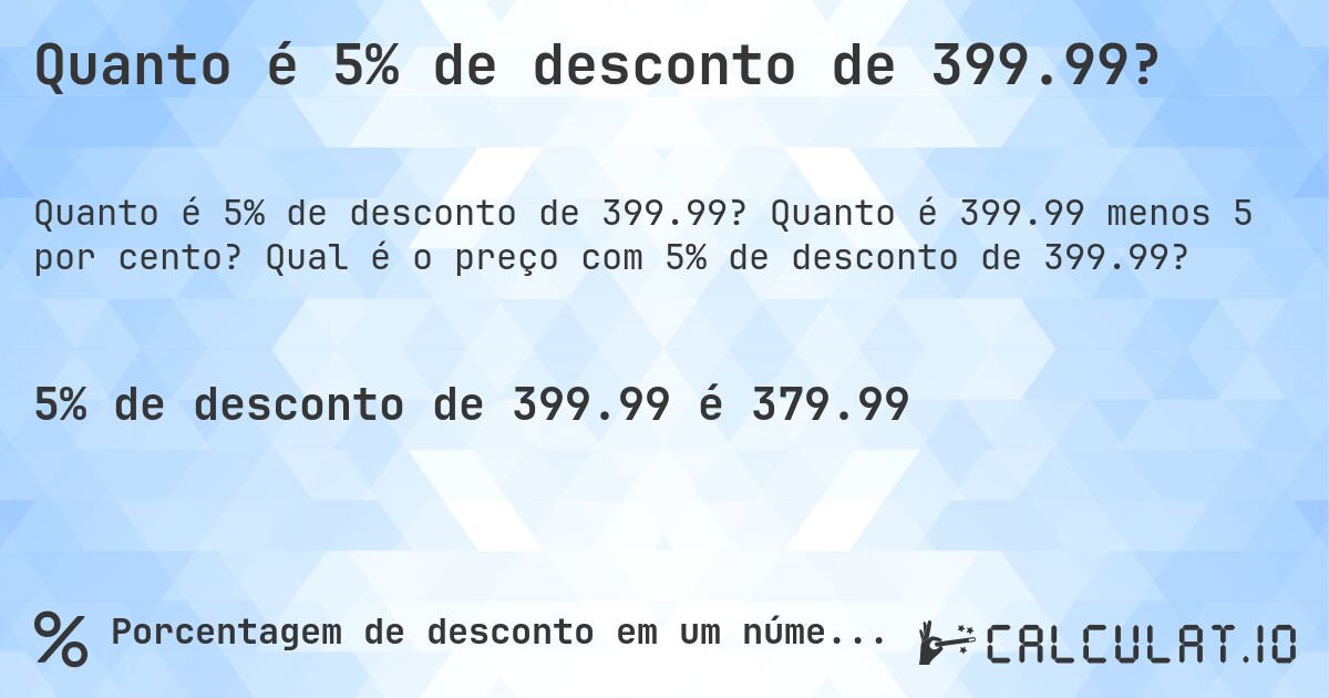 Quanto é 5% de desconto de 399.99?. Quanto é 399.99 menos 5 por cento? Qual é o preço com 5% de desconto de 399.99?
