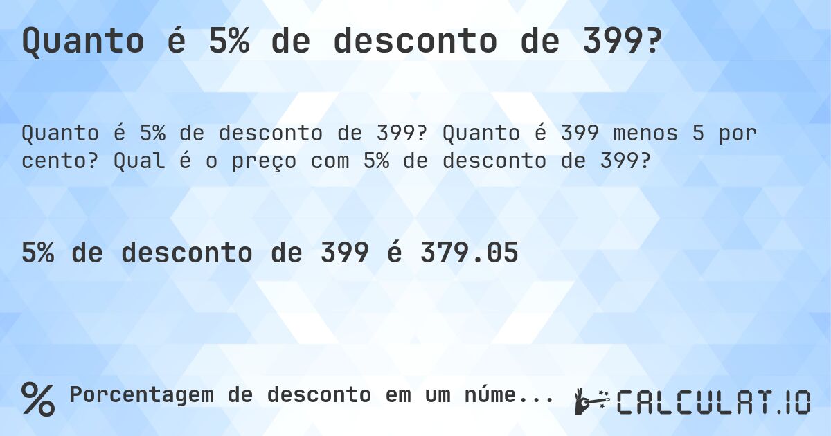 Quanto é 5% de desconto de 399?. Quanto é 399 menos 5 por cento? Qual é o preço com 5% de desconto de 399?