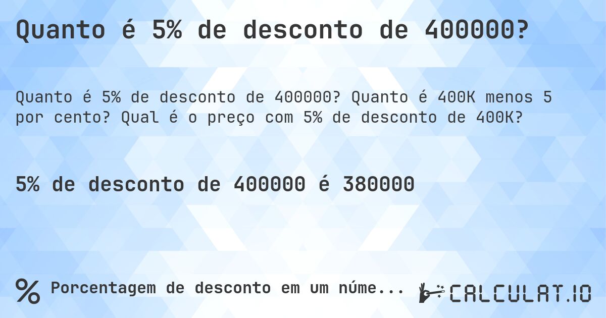 Quanto é 5% de desconto de 400000?. Quanto é 400K menos 5 por cento? Qual é o preço com 5% de desconto de 400K?