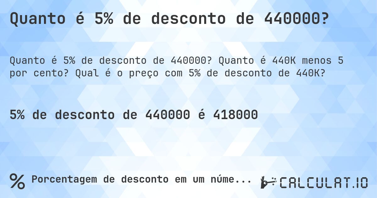 Quanto é 5% de desconto de 440000?. Quanto é 440K menos 5 por cento? Qual é o preço com 5% de desconto de 440K?