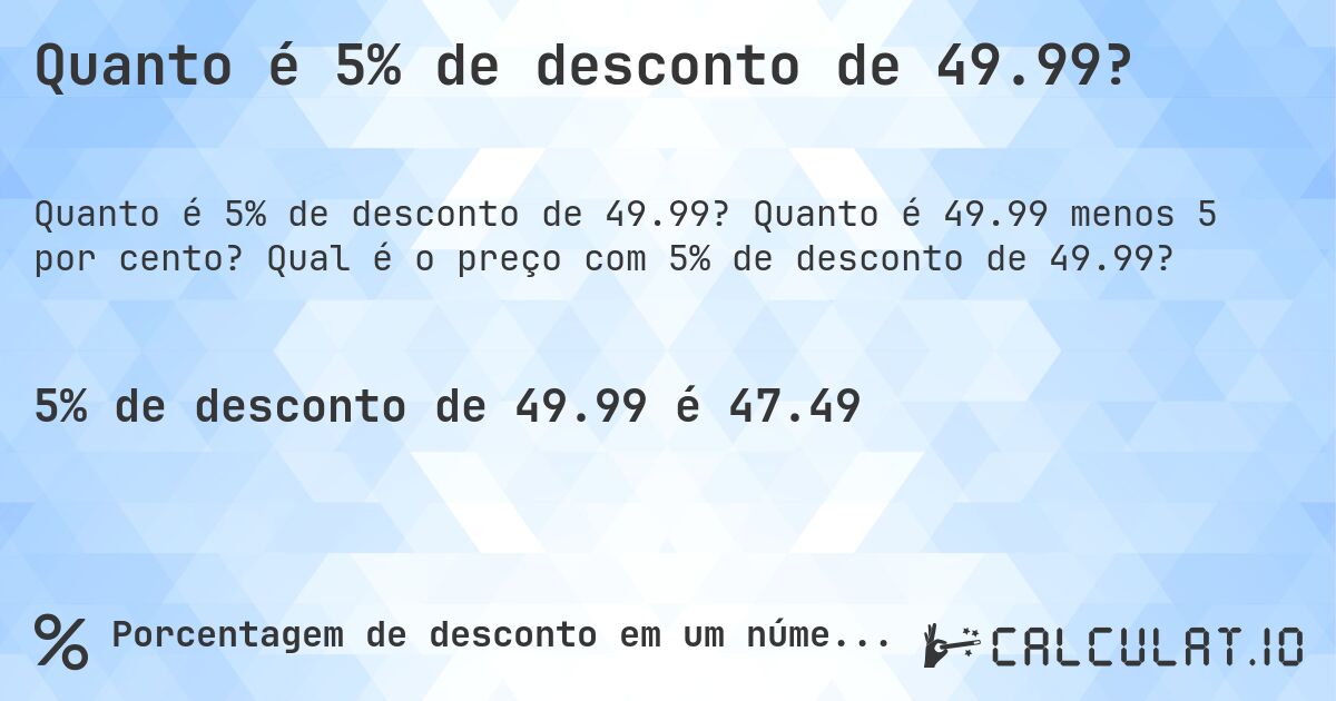 Quanto é 5% de desconto de 49.99?. Quanto é 49.99 menos 5 por cento? Qual é o preço com 5% de desconto de 49.99?
