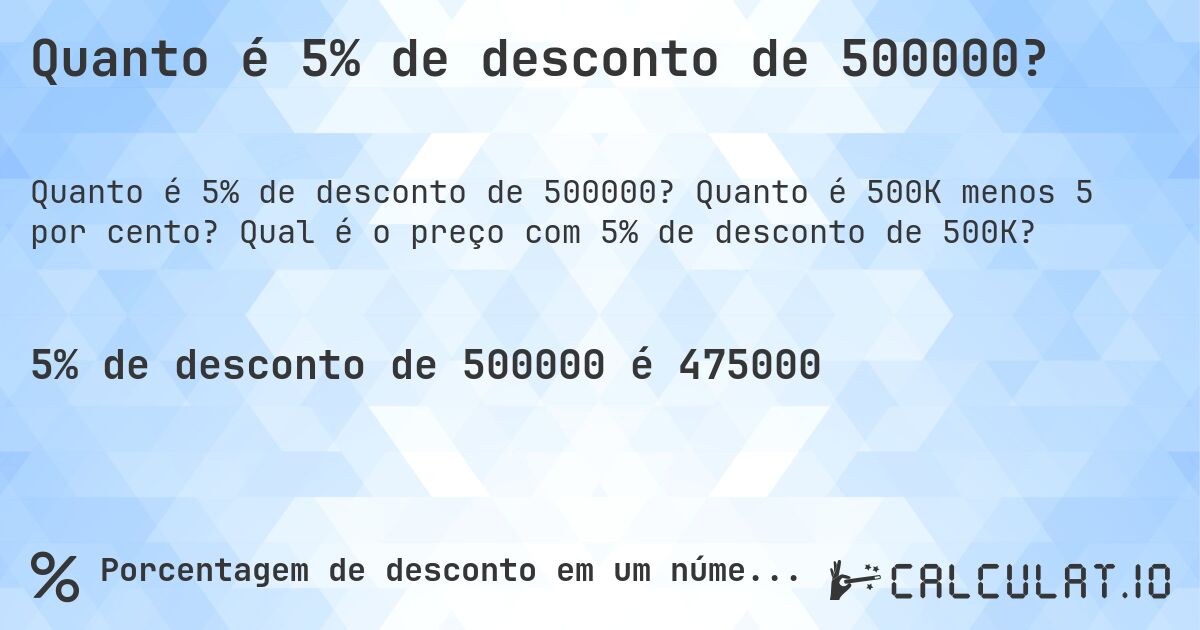 Quanto é 5% de desconto de 500000?. Quanto é 500K menos 5 por cento? Qual é o preço com 5% de desconto de 500K?