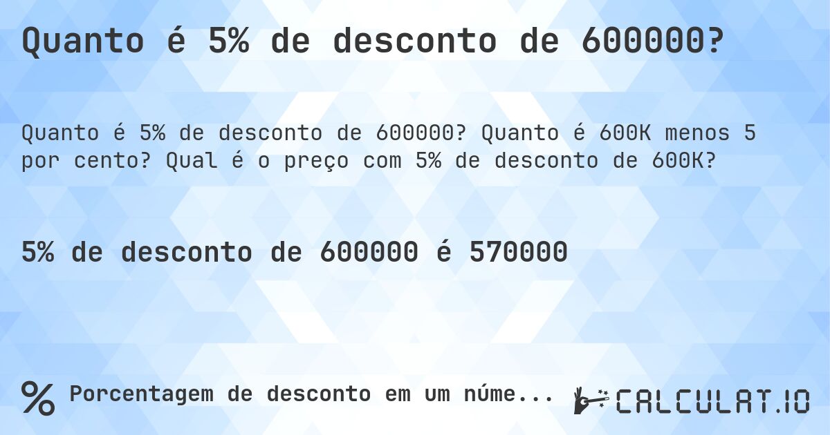 Quanto é 5% de desconto de 600000?. Quanto é 600K menos 5 por cento? Qual é o preço com 5% de desconto de 600K?
