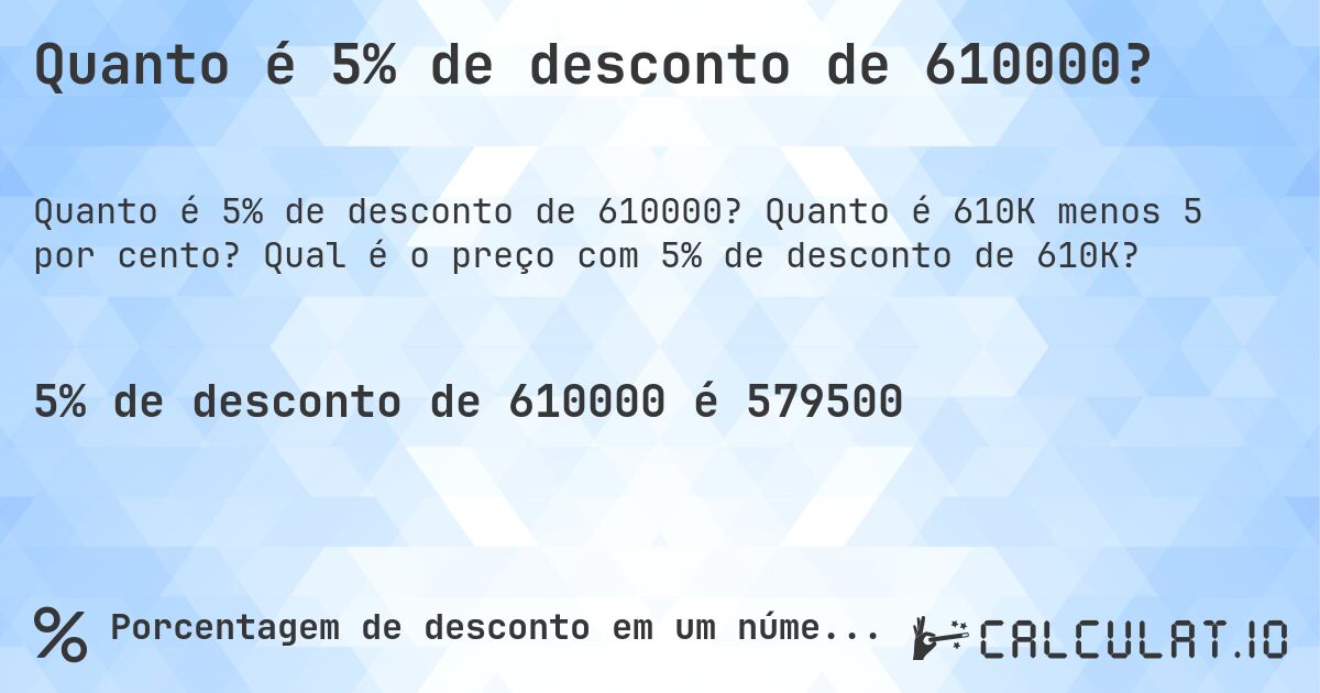 Quanto é 5% de desconto de 610000?. Quanto é 610K menos 5 por cento? Qual é o preço com 5% de desconto de 610K?