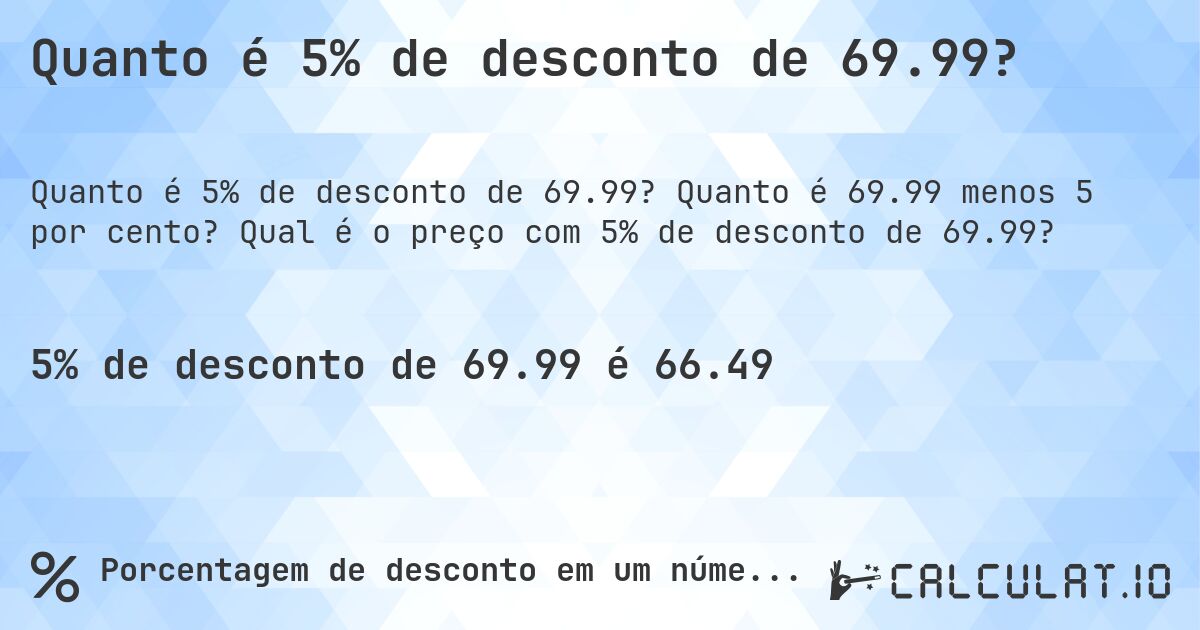 Quanto é 5% de desconto de 69.99?. Quanto é 69.99 menos 5 por cento? Qual é o preço com 5% de desconto de 69.99?