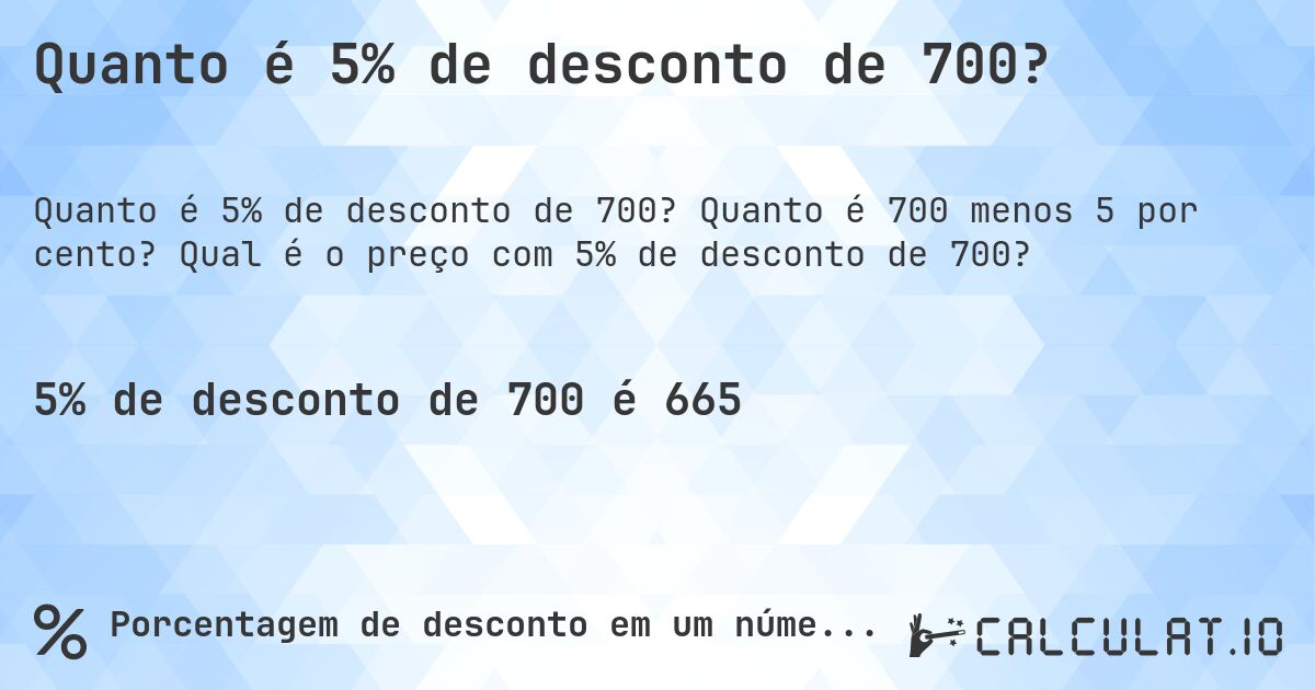 Quanto é 5% de desconto de 700?. Quanto é 700 menos 5 por cento? Qual é o preço com 5% de desconto de 700?