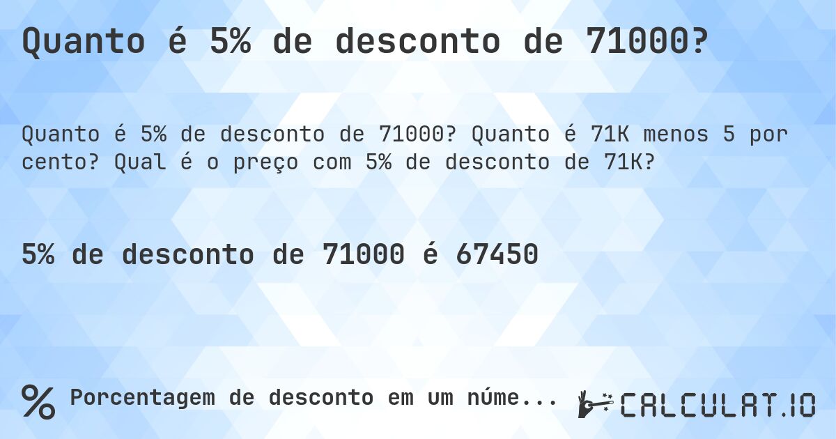 Quanto é 5% de desconto de 71000?. Quanto é 71K menos 5 por cento? Qual é o preço com 5% de desconto de 71K?
