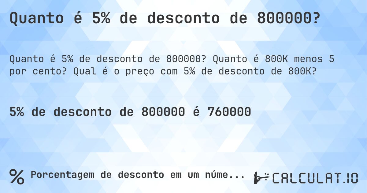 Quanto é 5% de desconto de 800000?. Quanto é 800K menos 5 por cento? Qual é o preço com 5% de desconto de 800K?