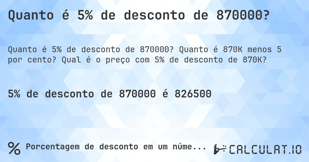 Quanto é 5% de desconto de 870000?. Quanto é 870K menos 5 por cento? Qual é o preço com 5% de desconto de 870K?