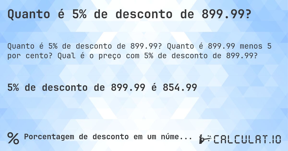 Quanto é 5% de desconto de 899.99?. Quanto é 899.99 menos 5 por cento? Qual é o preço com 5% de desconto de 899.99?