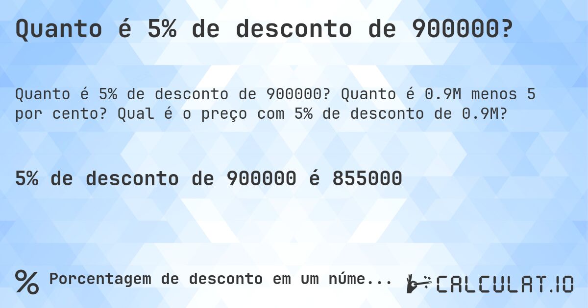 Quanto é 5% de desconto de 900000?. Quanto é 0.9M menos 5 por cento? Qual é o preço com 5% de desconto de 0.9M?