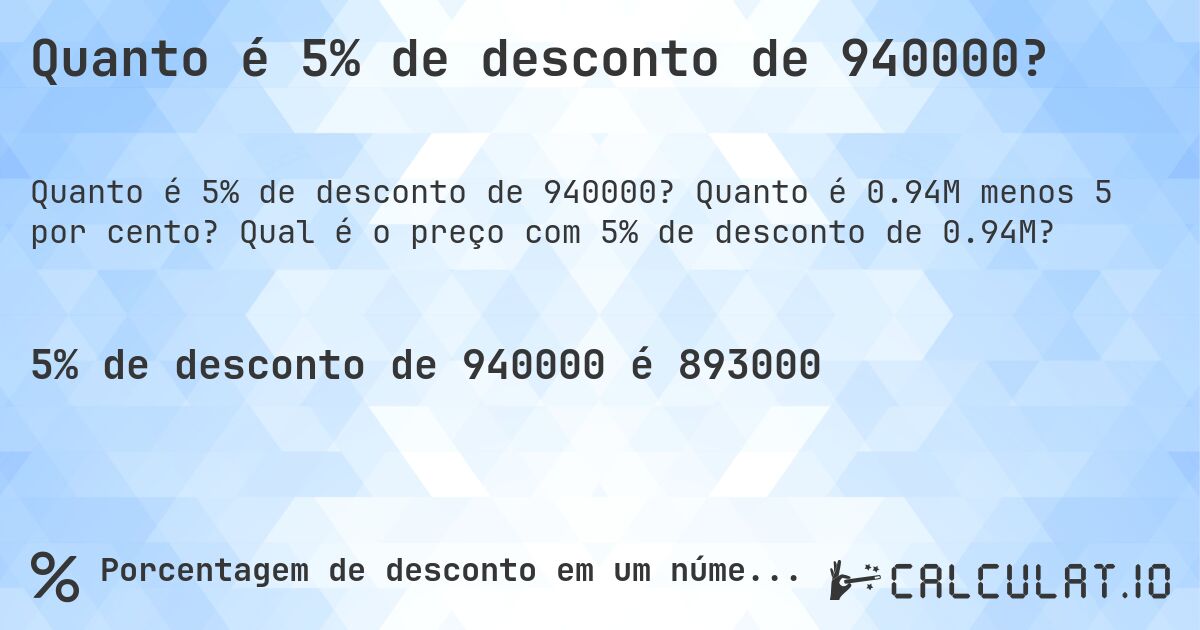 Quanto é 5% de desconto de 940000?. Quanto é 0.94M menos 5 por cento? Qual é o preço com 5% de desconto de 0.94M?