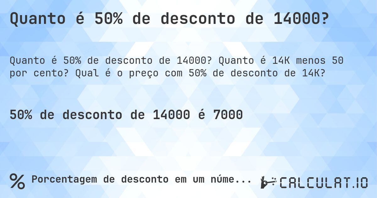 Quanto é 50% de desconto de 14000?. Quanto é 14K menos 50 por cento? Qual é o preço com 50% de desconto de 14K?