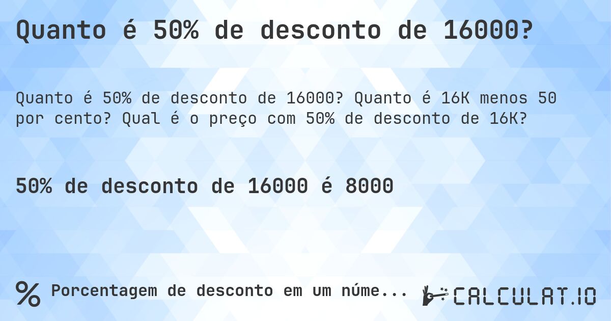 Quanto é 50% de desconto de 16000?. Quanto é 16K menos 50 por cento? Qual é o preço com 50% de desconto de 16K?