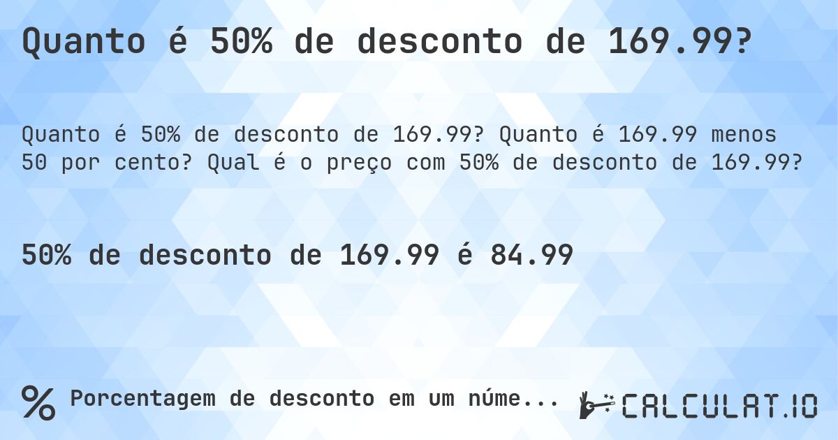 Quanto é 50% de desconto de 169.99?. Quanto é 169.99 menos 50 por cento? Qual é o preço com 50% de desconto de 169.99?