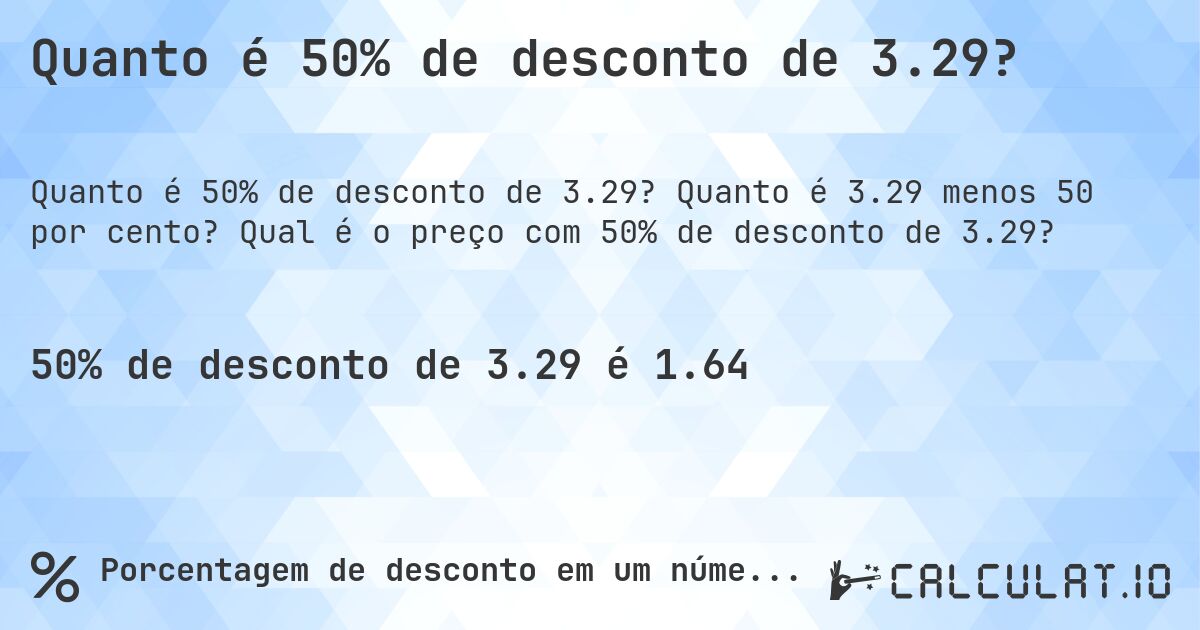Quanto é 50% de desconto de 3.29?. Quanto é 3.29 menos 50 por cento? Qual é o preço com 50% de desconto de 3.29?