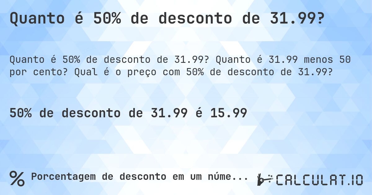 Quanto é 50% de desconto de 31.99?. Quanto é 31.99 menos 50 por cento? Qual é o preço com 50% de desconto de 31.99?
