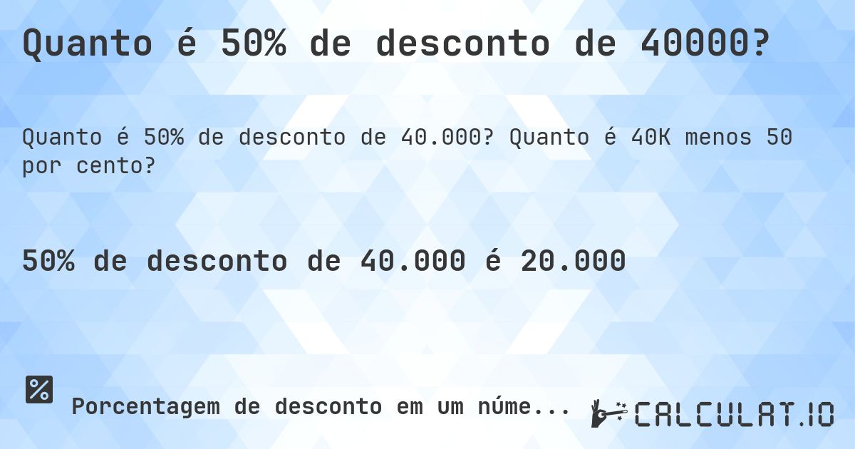 Quanto é 50% de desconto de 40000?. Quanto é 40K menos 50 por cento?