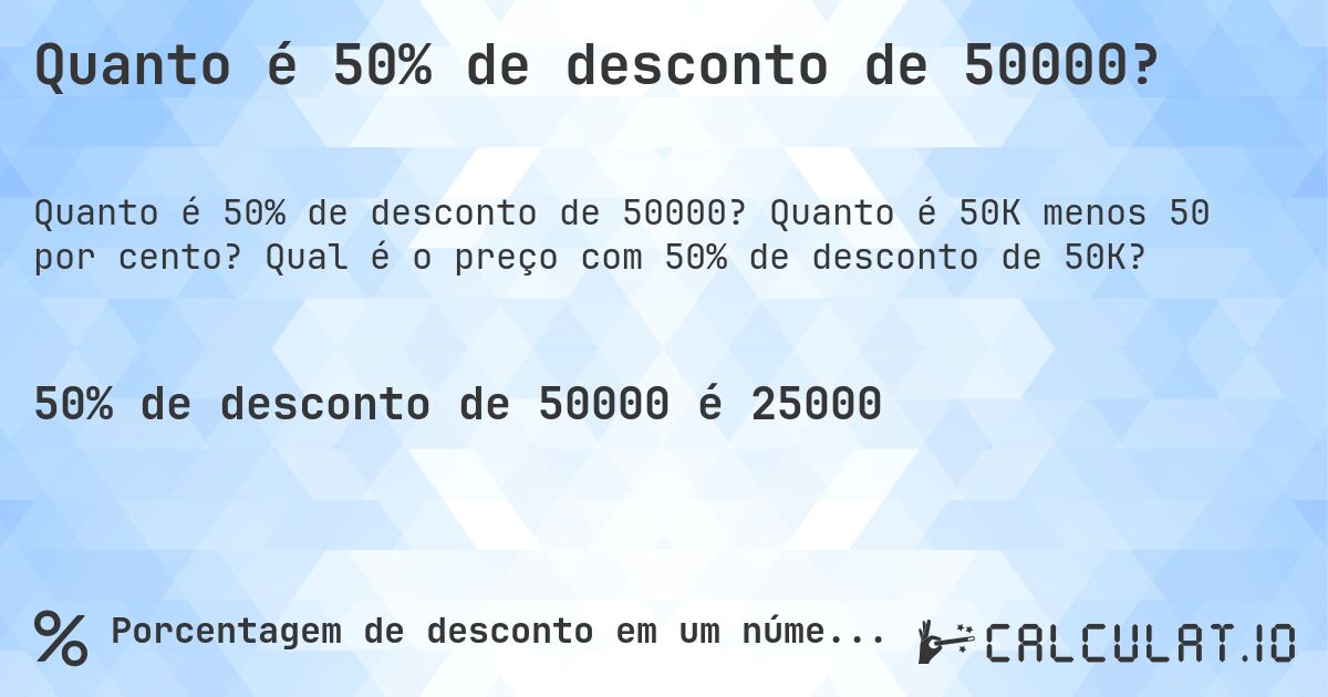Quanto é 50% de desconto de 50000?. Quanto é 50K menos 50 por cento? Qual é o preço com 50% de desconto de 50K?