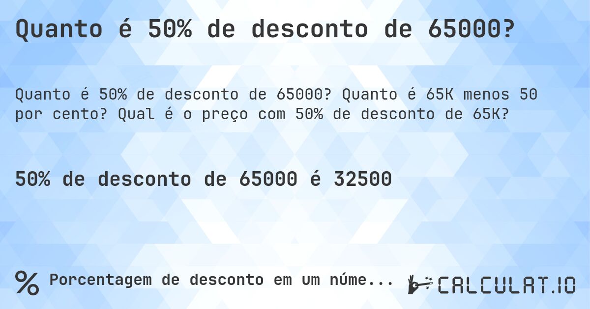 Quanto é 50% de desconto de 65000?. Quanto é 65K menos 50 por cento? Qual é o preço com 50% de desconto de 65K?
