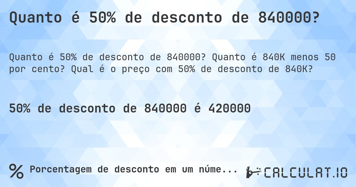Quanto é 50% de desconto de 840000?. Quanto é 840K menos 50 por cento? Qual é o preço com 50% de desconto de 840K?