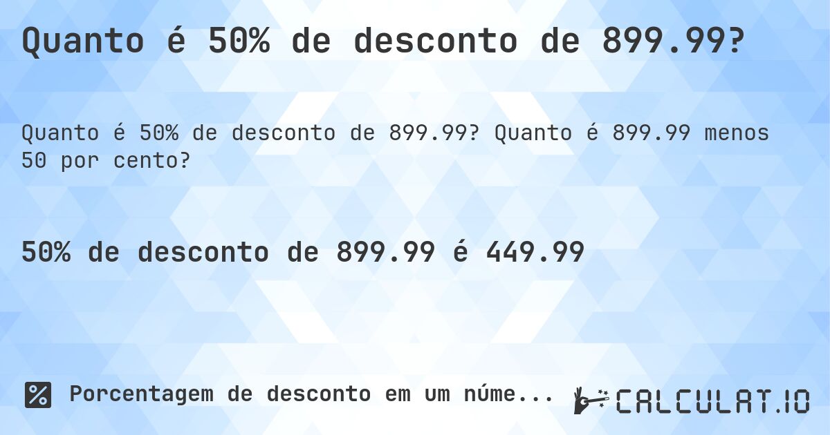 Quanto é 50% de desconto de 899.99?. Quanto é 899.99 menos 50 por cento?