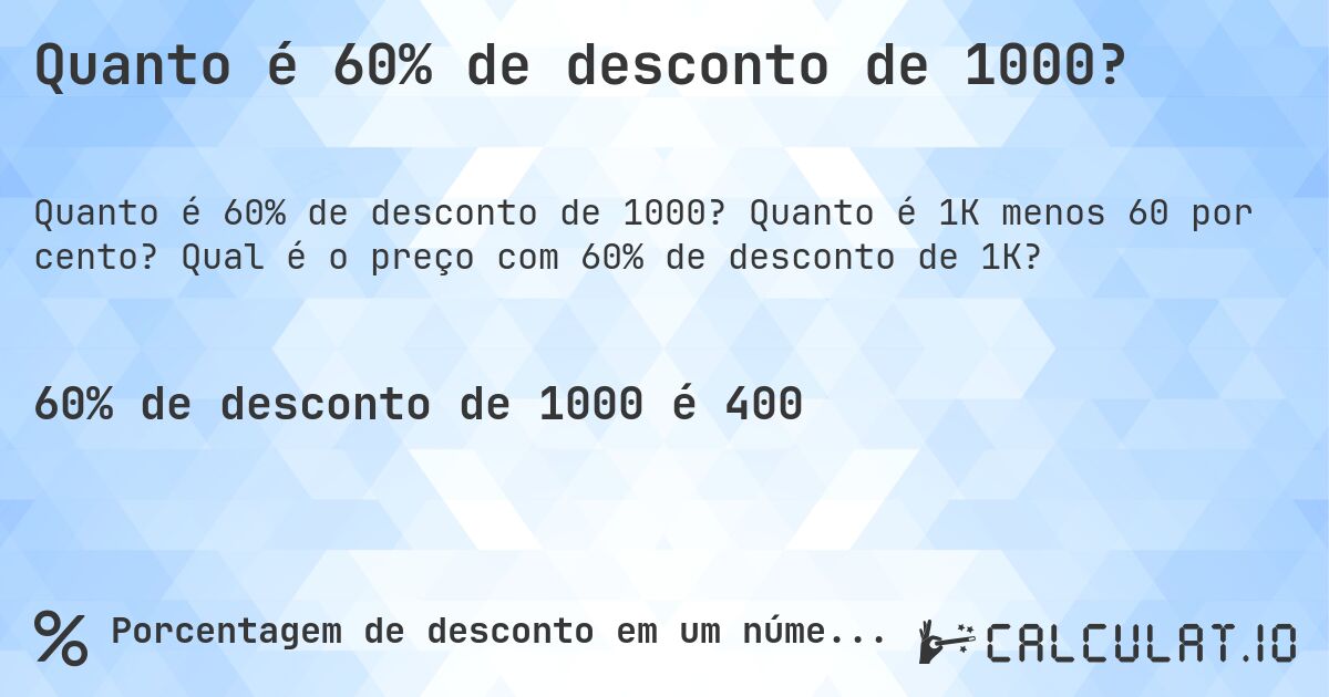 Quanto é 60% de desconto de 1000?. Quanto é 1K menos 60 por cento? Qual é o preço com 60% de desconto de 1K?