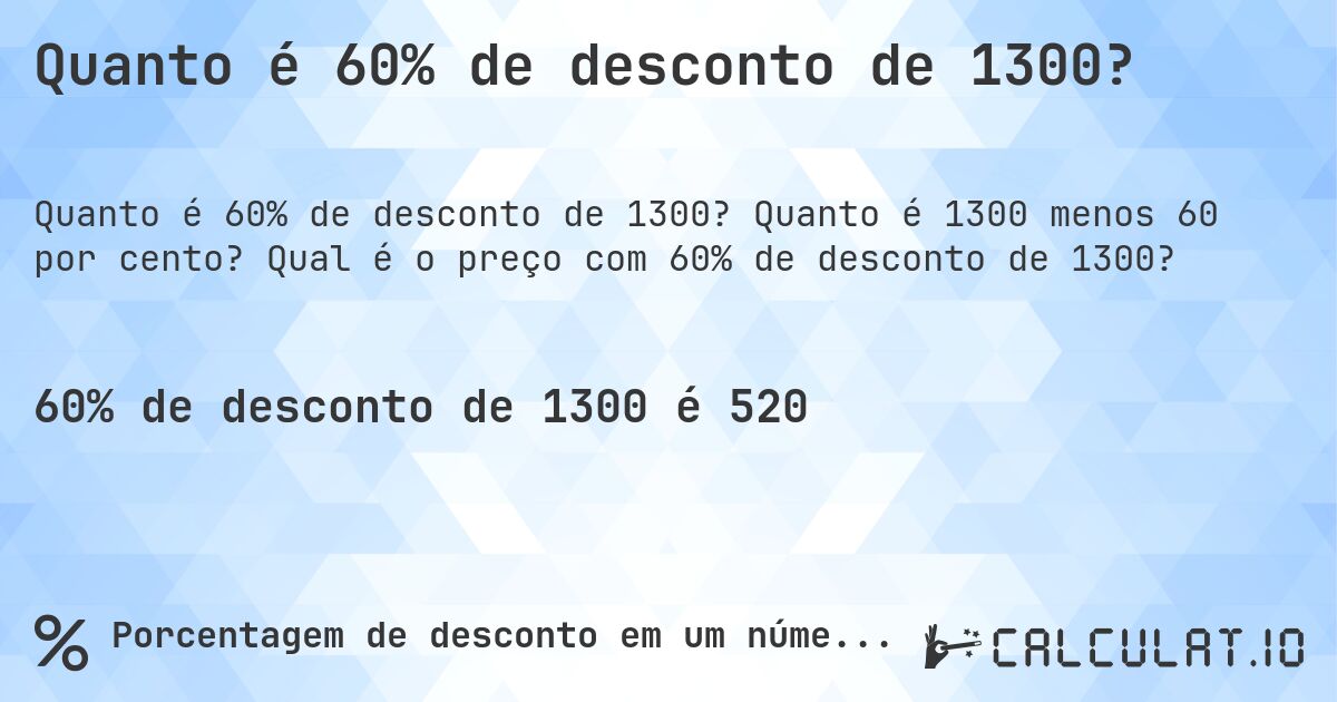 Quanto é 60% de desconto de 1300?. Quanto é 1300 menos 60 por cento? Qual é o preço com 60% de desconto de 1300?