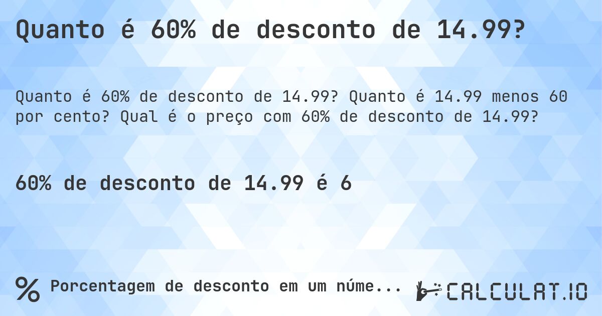 Quanto é 60% de desconto de 14.99?. Quanto é 14.99 menos 60 por cento? Qual é o preço com 60% de desconto de 14.99?
