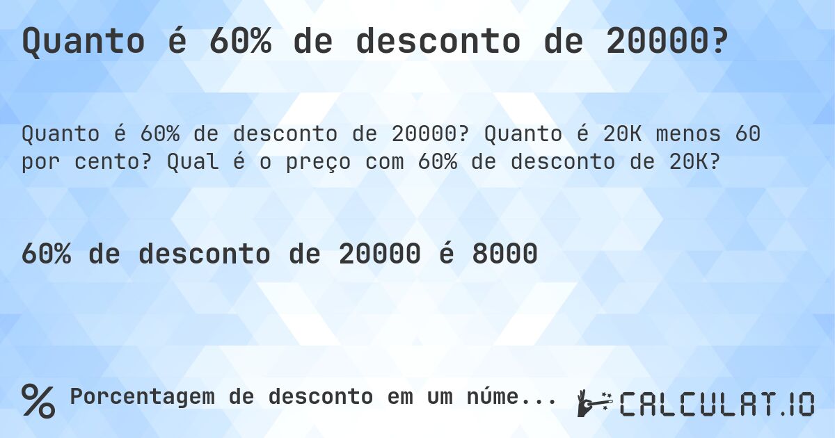Quanto é 60% de desconto de 20000?. Quanto é 20K menos 60 por cento? Qual é o preço com 60% de desconto de 20K?