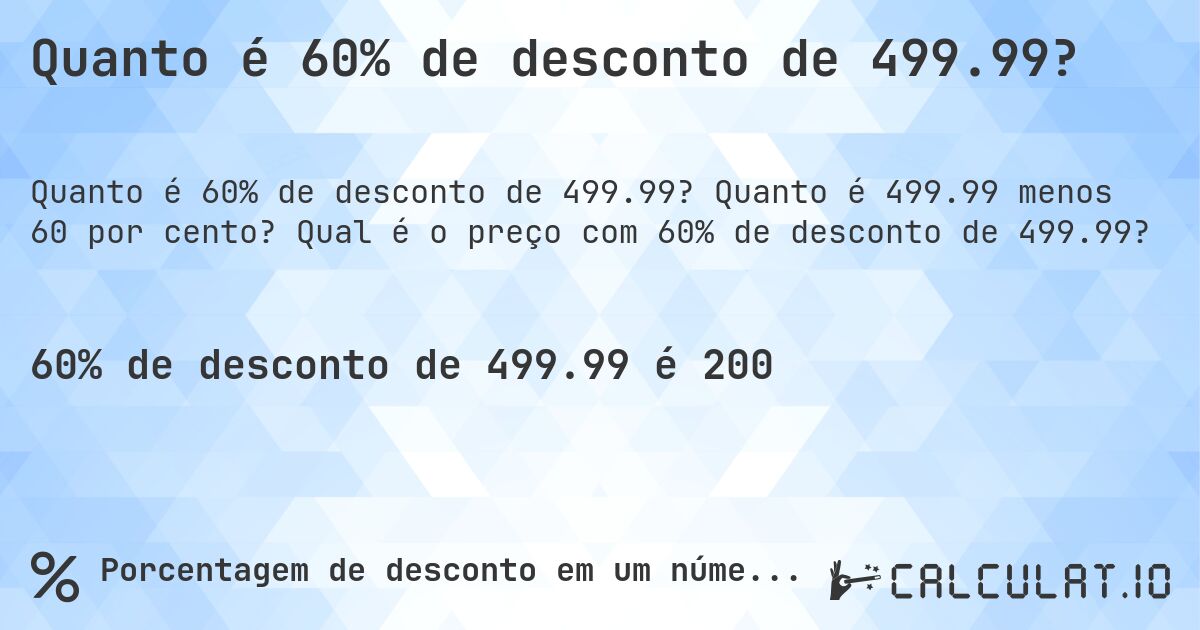 Quanto é 60% de desconto de 499.99?. Quanto é 499.99 menos 60 por cento? Qual é o preço com 60% de desconto de 499.99?