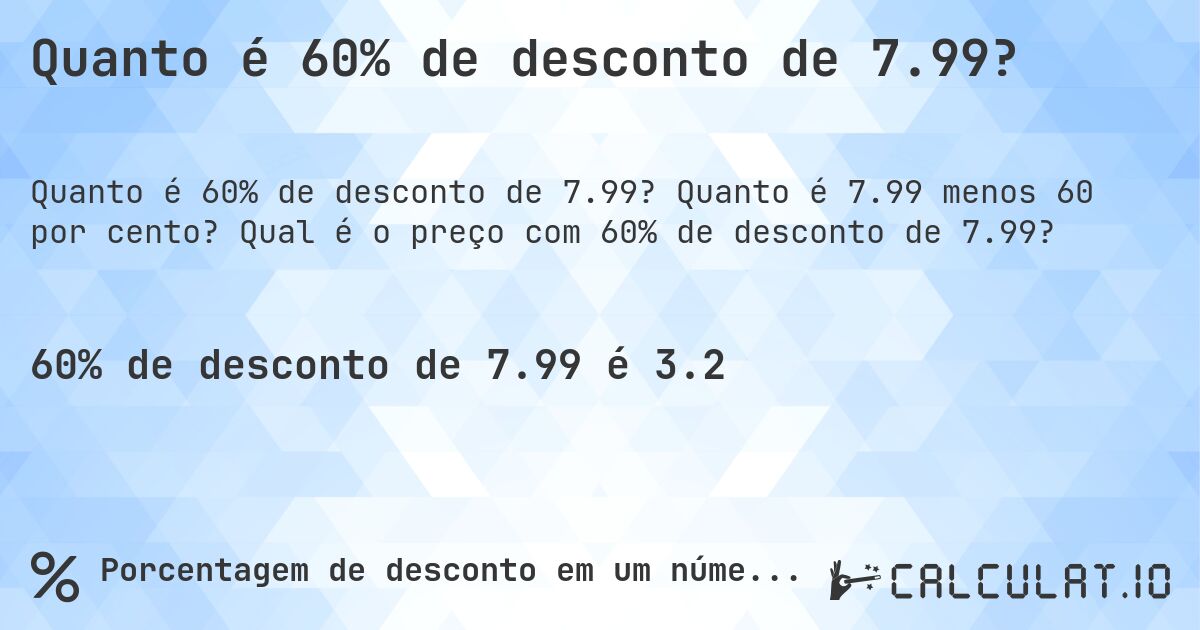 Quanto é 60% de desconto de 7.99?. Quanto é 7.99 menos 60 por cento? Qual é o preço com 60% de desconto de 7.99?