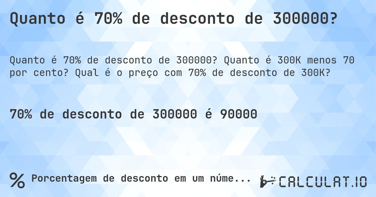 Quanto é 70% de desconto de 300000?. Quanto é 300K menos 70 por cento? Qual é o preço com 70% de desconto de 300K?