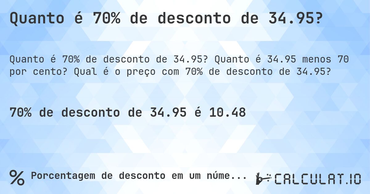 Quanto é 70% de desconto de 34.95?. Quanto é 34.95 menos 70 por cento? Qual é o preço com 70% de desconto de 34.95?