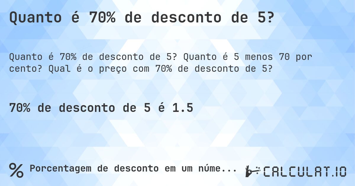 Quanto é 70% de desconto de 5?. Quanto é 5 menos 70 por cento? Qual é o preço com 70% de desconto de 5?