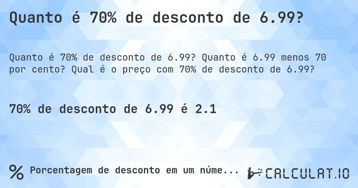 Quanto é 70% de desconto de 6.99?. Quanto é 6.99 menos 70 por cento? Qual é o preço com 70% de desconto de 6.99?