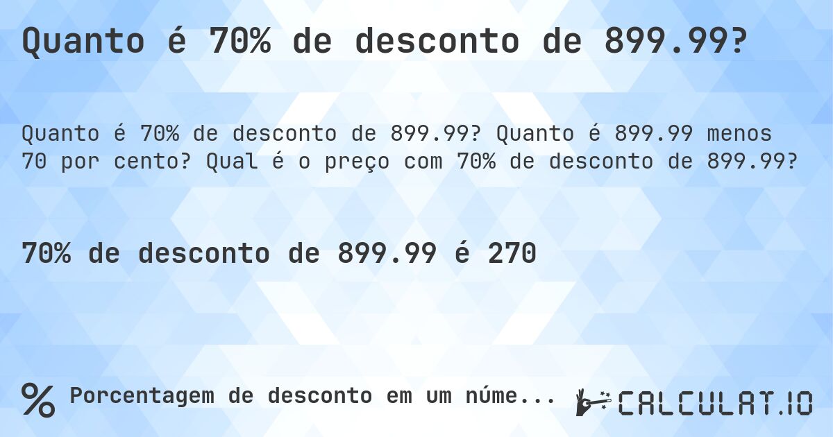 Quanto é 70% de desconto de 899.99?. Quanto é 899.99 menos 70 por cento? Qual é o preço com 70% de desconto de 899.99?