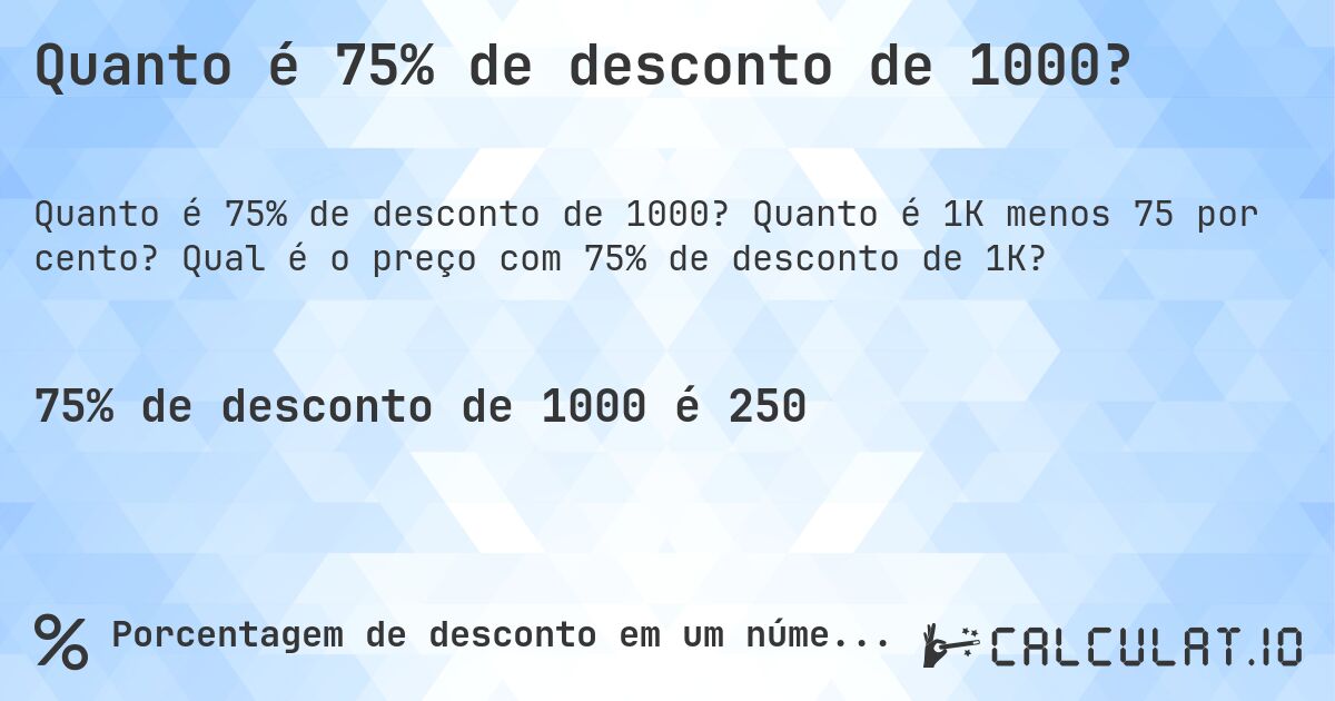 Quanto é 75% de desconto de 1000?. Quanto é 1K menos 75 por cento? Qual é o preço com 75% de desconto de 1K?